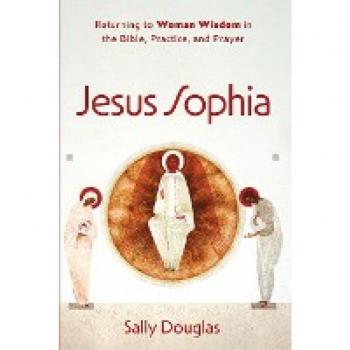Jesus Sophia: Returning to Woman Wisdom in the Bible, Practice, and Prayer