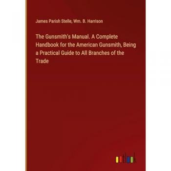 The Gunsmith's Manual. A Complete Handbook for the American Gunsmith, Being a Practical Guide to All Branches of the Trade