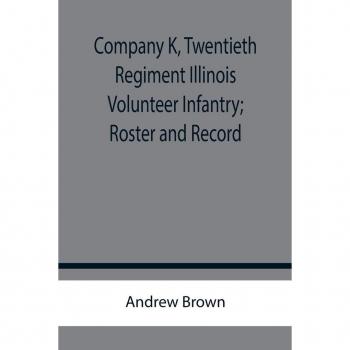 Brown, Andrew: Company K, Twentieth Regiment Illinois Volunteer Infantry; Roster and Record