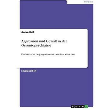 Aggression und Gewalt in der Gerontopsychiatrie: Umdenken im Umgang mit verwirrten alten Menschen