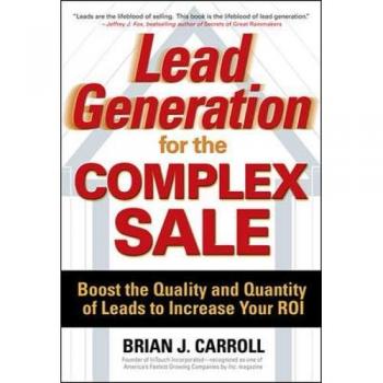 Brian Carroll Lead Generation For The Complex Sale: Boost The Quality And Quantity Of Leads To Increase Your Roi