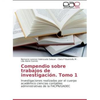 Compendio sobre trabajos de investigación. Tomo 1: Investigaciones realizadas por el cuerpo académico ciencias contables administrativas de la FACPN/UADEC