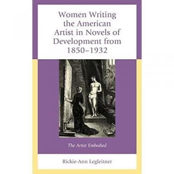 Women Writing the American Artist in Novels of Development from 18501932 by RickieAnn Legleitner