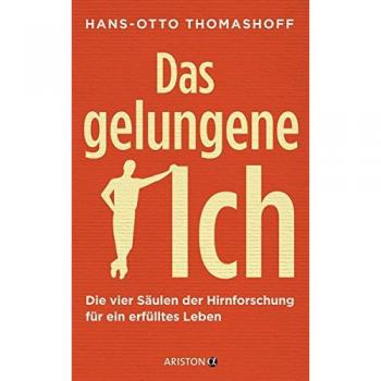 Hans-Otto Thomashoff Das Gelungene Ich: Die Vier Säulen Der Hirnforschung Für Ein Erfülltes Leben