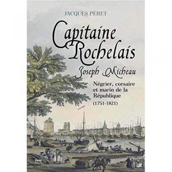 Joseph micheau, capitaine rochelais : négrier, corsaire et marin de la république, 1751-1821