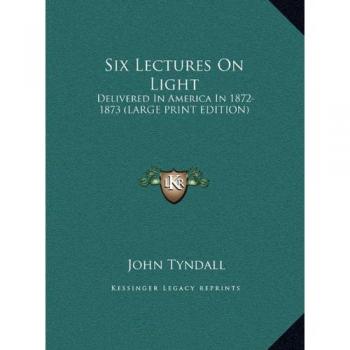 Six Lectures On Light: Delivered In America In 1872-1873