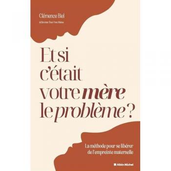 Et si c'était votre mère le problème ? : la méthode pour se libérer de l'empreinte maternelle