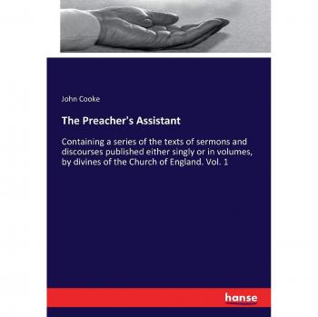 The Preacher's Assistant: Containing a series of the texts of sermons and discourses published either singly or in volumes, by divines of the Church of England. Vol. 1