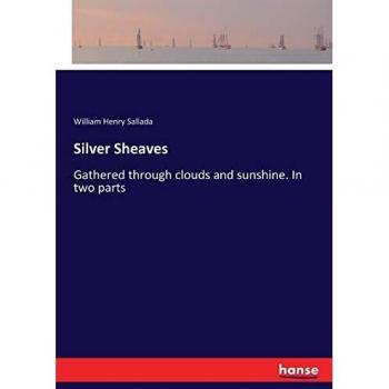 Silver Sheaves: Gathered through clouds and sunshine. In two parts