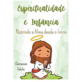 Fidelis, Clemerson: Espiritualidade e Infância, Nutrindo a Alma Desde o Início