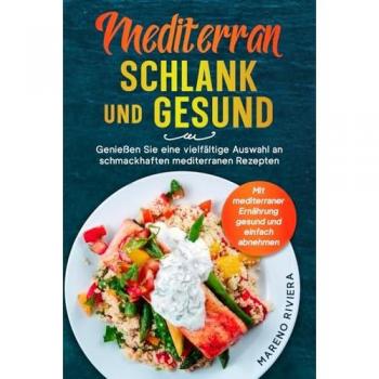 Mediterran schlank und gesund: Mit mediterraner Ernährung gesund und einfach abnehmen. Genießen Sie eine vielfältige Auswahl an schmackhaften mediterranen Rezepten.
