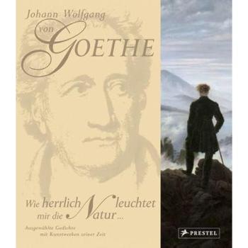 Johann Wolfgang von Goethe. Wie herrlich leuchtet mir die Natur: Ausgewählte Gedichte mit Kunstwerken seiner Zeit