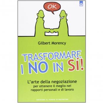 Trasformare i no in sì! L'arte della negoziazione per ottenere il meglio nei rapporti personali e di lavoro