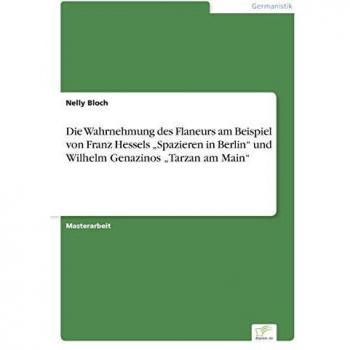 Die Wahrnehmung des Flaneurs am Beispiel von Franz Hessels ¿Spazieren in Berlin¿ und Wilhelm Genazinos ¿Tarzan am Main¿