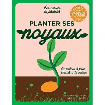 Planter ses noyaux: 60 espèces à faire pousser à la maison