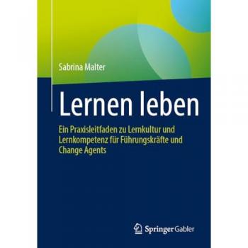 Lernen leben: Ein Praxisleitfaden zu Lernkultur und Lernkompetenz für Führungskräfte und Change Agents