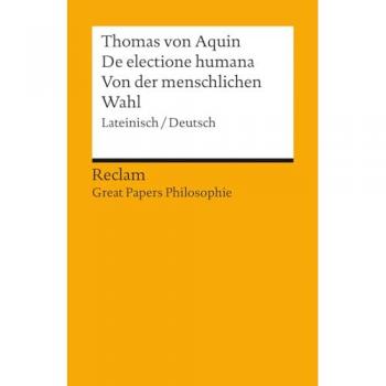 De electione humana / Von der menschlichen Wahl. Lateinisch/Deutsch. [Great Papers Philosophie]: Thomas von Aquin – 14471 – Neuübersetzung (Reclams Universal-Bibliothek)