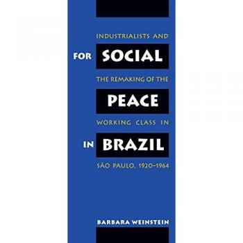 University of North Carolina Press For Social Peace in Brazil : Industrialists and the Remaking of the Working Class in Sao Paulo, 1920-1964