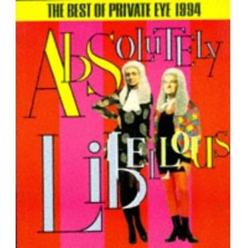 Absolutely Libellous :The Best Of Private Eye 1994