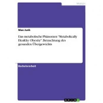 Das metabolische Phänomen Metabolically Healthy Obesity. Betrachtung des gesunden Übergewichts