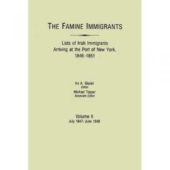 Famine Immigrants. Lists of Irish Immigrants Arriving at the Port of New York, 1846-1851. Volume II, July 1847-June 1848