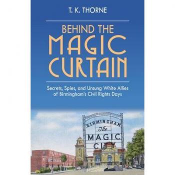 Behind the Magic Curtain : Secrets, Spies, and Unsung White Allies of Birmingham's Civil Rights Days, by T. K. Thorne