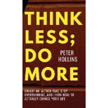 Think Less; Do More: Create An Action Bias, Stop Overthinking, and Learn How to Actually Change Your Life