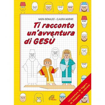 Ti racconto un'avventura di Gesù. Un'avventura da leggere, da disegnare, da colorare!