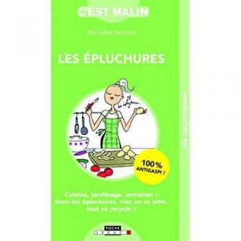 Les épluchures, c'est malin ! Cuisine, jardinage, entretien : dans les épluchures, rien ne se jette, tout se recycle !
