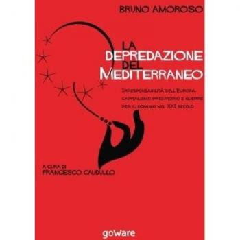 La depredazione del Mediterraneo. Irresponsabilità dell’Europa, capitalismo predatorio e guerre per il dominio nel XXI secolo