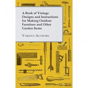 A Book of Vintage Designs and Instructions for Making Outdoor Furniture and Other Garden Items