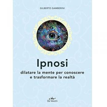 Ipnosi. Dilatare la mente per conoscere e trasformare la realtà