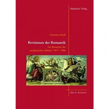 Revisionen der Romantik: Zur Rezeption der neudeutschen Malerei 1817-1906
