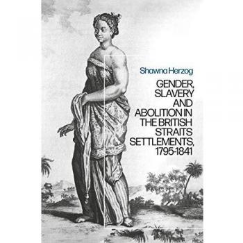 Negotiating Abolition: The Antislavery Project in the British Strait Settlements, 1786-1843