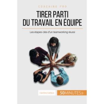 Tirer parti du travail en équipe: Les étapes-clés d'un teamworking réussi