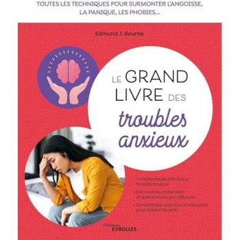 Le grand livre des troubles anxieux: Toutes les techniques pour surmonter l'angoisse, la panique, les phobies...