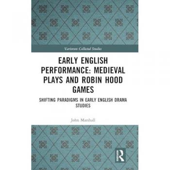 Early English Performance: Medieval Plays and Robin Hood Games: Medieval Plays and Robin Hood Games: Shifting Paradigms in Early English Drama Studies (Variorum Collected Studies, Band 1081)