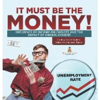 It Must Be the Money!: Influence of Income on Choices and the Impact of Unemployment Grade 5 Social Studies Children's Economic Books