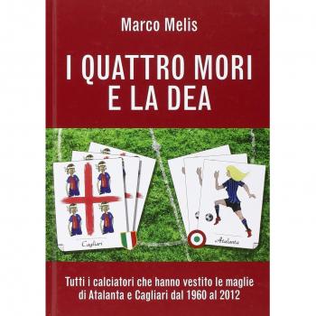I quattro mori e la dea. Tutti i calciatori che hanno vestito le maglie di Atalanta e Cagliari dal 1960 al 2012