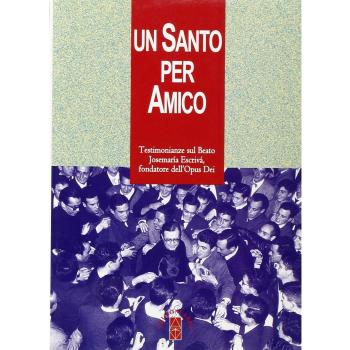 Un santo per amico. Testimonianze sul beato Josemaria Escriva fondatore dell'Opus Dei