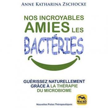 Nos incroyables amies les bactéries: Guérissez naturellement grâce à la thérapie du microbiome