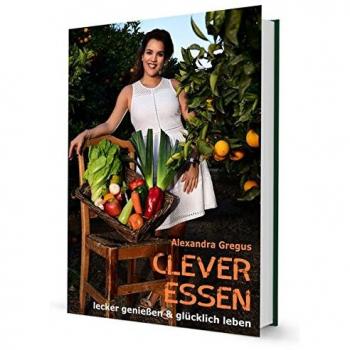 Alexandra Gregus Clever Essen...: Lecker Genießen & Glücklich Leben