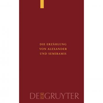 Die Erzählung von Alexander und Semiramis: Kritische Ausgabe mit einer Einleitung, Übersetzung und einem Wörterverzeichnis (Supplementa Byzantina, 7)