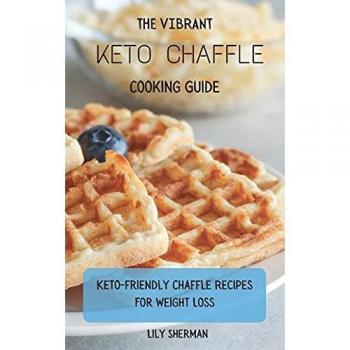The Vibrant KETO Chaffle Cooking Guide: Keto-friendly Chaffle Recipes For Weight Loss