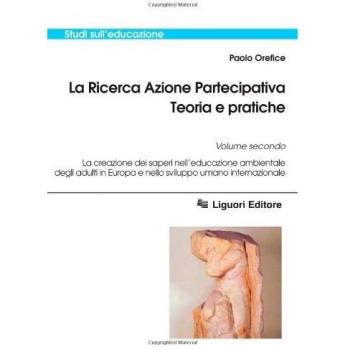 La ricerca azione partecipativa. Teoria e pratiche. La creazione dei saperi nell'educazione ambientale degli adulti in Europa e nello sviluppo umano internazionale