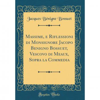 Massime, e Riflessioni di Monsignore Jacopo Benigno Bossuet, Vescovo di Meaux, Sopra la Commedia