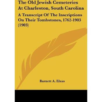 The Old Jewish Cemeteries at Charleston, South Carolina: A Transcript of the Inscriptions on Their Tombstones, 1762-1903 (1903)