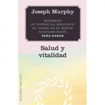 SALUD Y VITALIDAD. MAXIMICE SU POTENCIAL MEDIANTE EL PODER DE SU MENTE SUBCONSCIENTE