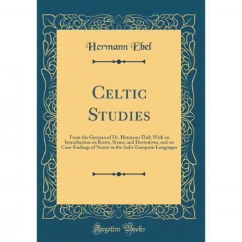 Celtic Studies: From the German of Dr. Hermann Ebel; With an Introduction on Roots, Stems, and Derivatives, and on Case-Endings of Nouns in the Indo-European Languages