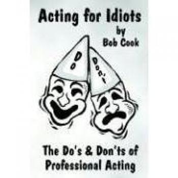 ACTING FOR IDIOTS THE DO'S AND DON'TS OF PROFESSIONAL ACTING